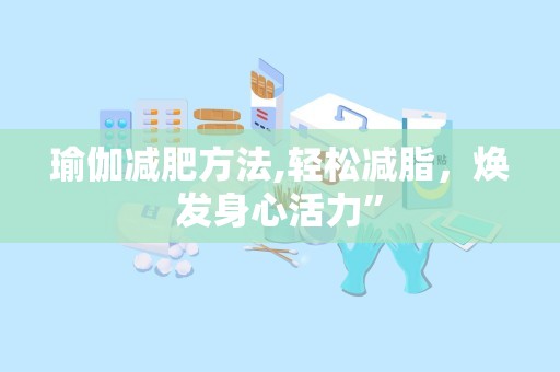 瑜伽减肥方法,轻松减脂，焕发身心活力”