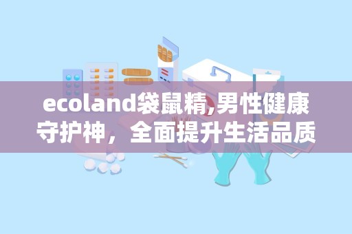 ecoland袋鼠精,男性健康守护神，全面提升生活品质