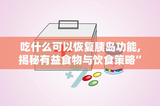 吃什么可以恢复胰岛功能,揭秘有益食物与饮食策略”