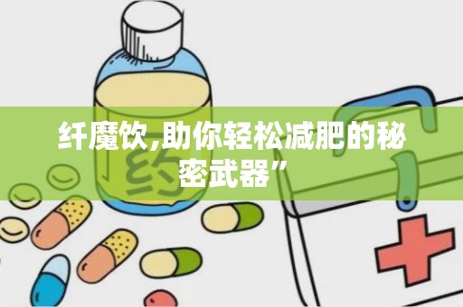 纤魔饮,助你轻松减肥的秘密武器”