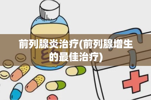 前列腺炎治疗(前列腺增生的最佳治疗)