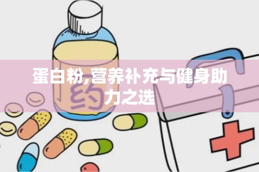 蛋白粉,营养补充与健身助力之选