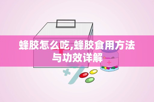 蜂胶怎么吃,蜂胶食用方法与功效详解