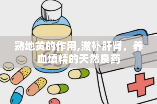 熟地黄的作用,滋补肝肾，养血填精的天然良药