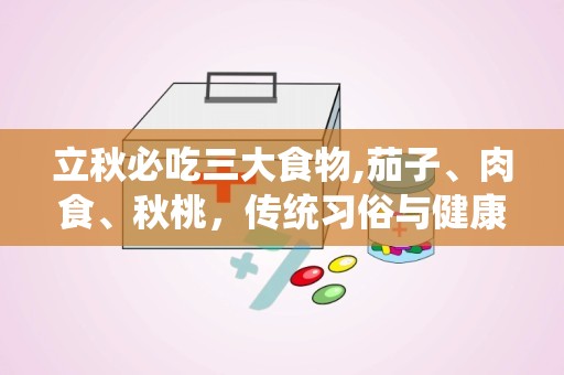 立秋必吃三大食物,茄子、肉食、秋桃，传统习俗与健康饮食的完美结合