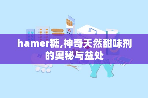hamer糖,神奇天然甜味剂的奥秘与益处