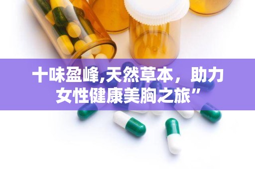 十味盈峰,天然草本，助力女性健康美胸之旅”