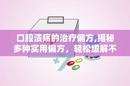 口腔溃疡的治疗偏方,揭秘多种实用偏方，轻松缓解不适症状”