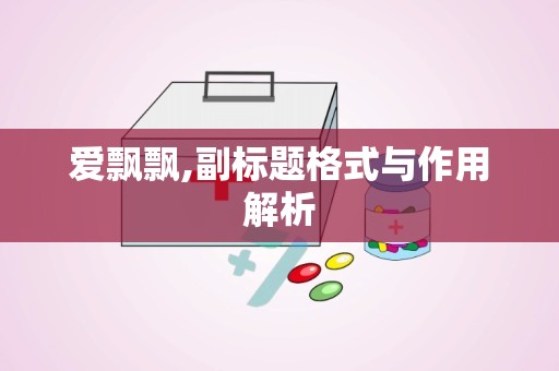 爱飘飘,副标题格式与作用解析