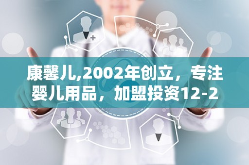 康馨儿,2002年创立，专注婴儿用品，加盟投资12-22万元，开启财富之门”