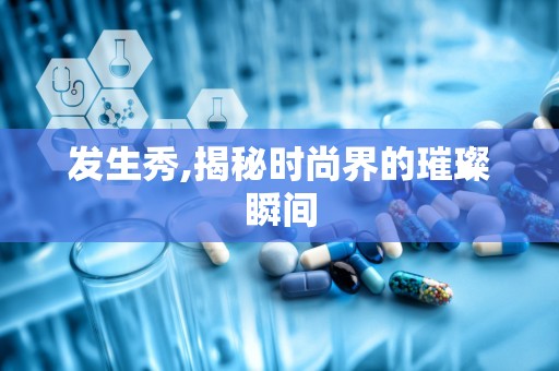 发生秀,揭秘时尚界的璀璨瞬间
