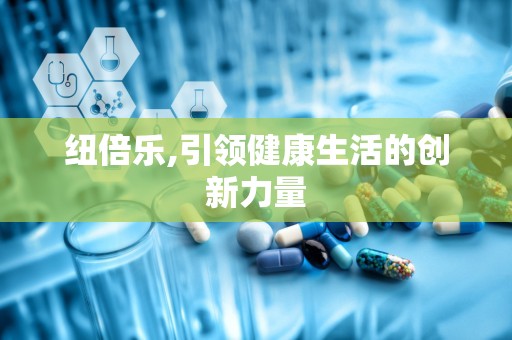纽倍乐,引领健康生活的创新力量