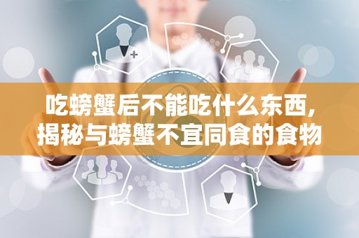 吃螃蟹后不能吃什么东西,揭秘与螃蟹不宜同食的食物