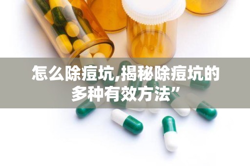怎么除痘坑,揭秘除痘坑的多种有效方法”
