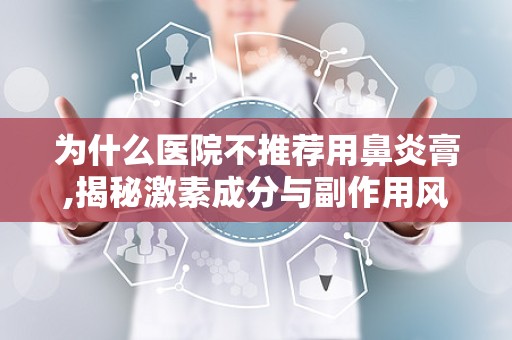 为什么医院不推荐用鼻炎膏,揭秘激素成分与副作用风险”