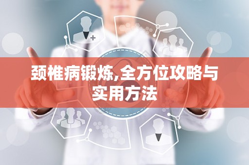 颈椎病锻炼,全方位攻略与实用方法