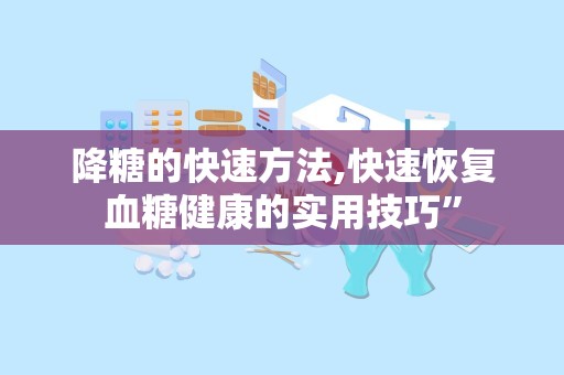 降糖的快速方法,快速恢复血糖健康的实用技巧”