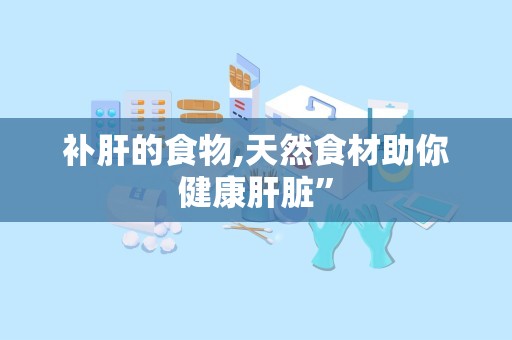 补肝的食物,天然食材助你健康肝脏”