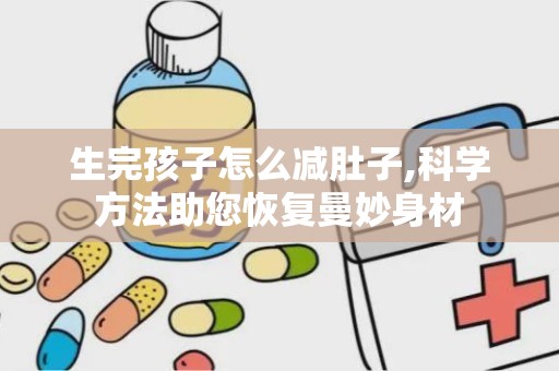 生完孩子怎么减肚子,科学方法助您恢复曼妙身材