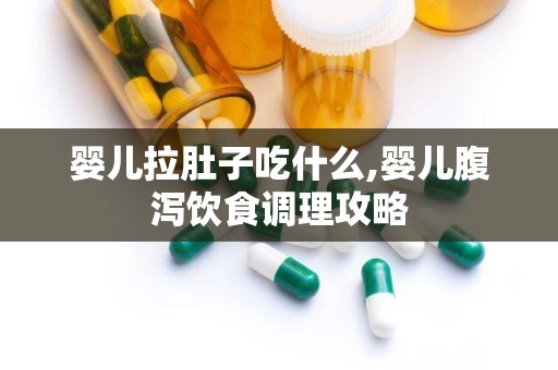 婴儿拉肚子吃什么,婴儿腹泻饮食调理攻略