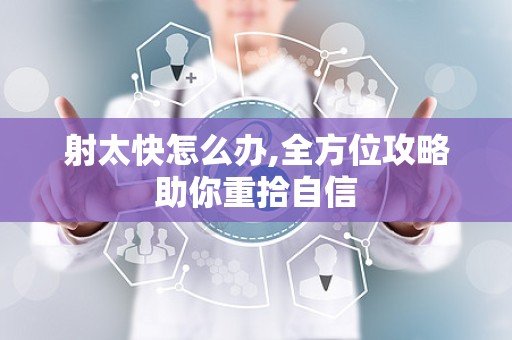 射太快怎么办,全方位攻略助你重拾自信