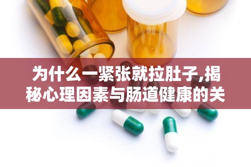 为什么一紧张就拉肚子,揭秘心理因素与肠道健康的关系”