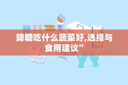 降糖吃什么蔬菜好,选择与食用建议”