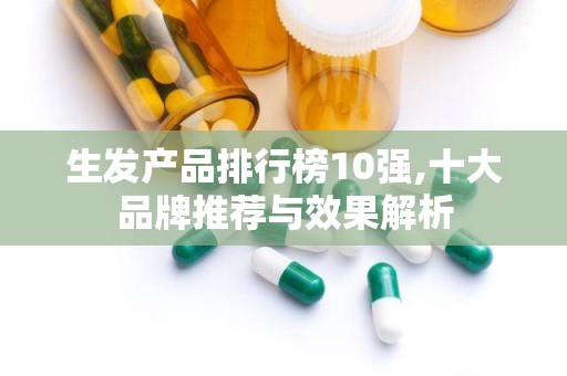 生发产品排行榜10强,十大品牌推荐与效果解析