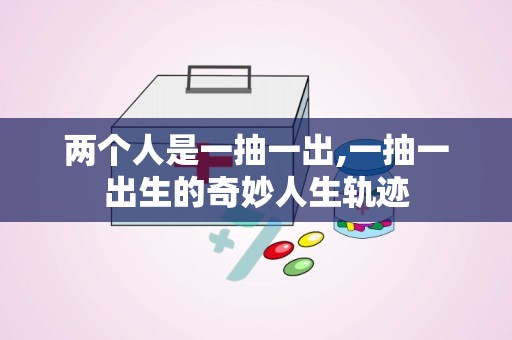 两个人是一抽一出,一抽一出生的奇妙人生轨迹