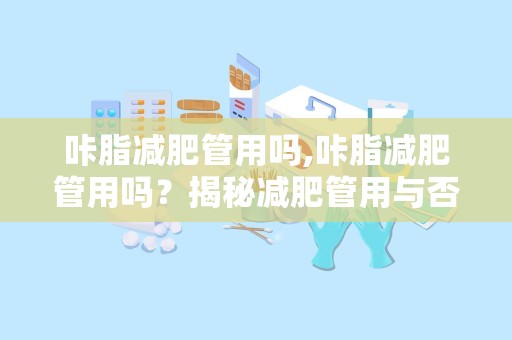 咔脂减肥管用吗,咔脂减肥管用吗？揭秘减肥管用与否的关键因素
