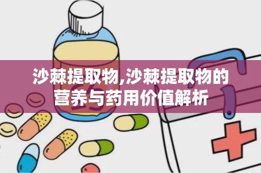 沙棘提取物,沙棘提取物的营养与药用价值解析