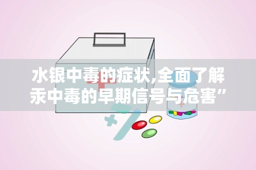 水银中毒的症状,全面了解汞中毒的早期信号与危害”