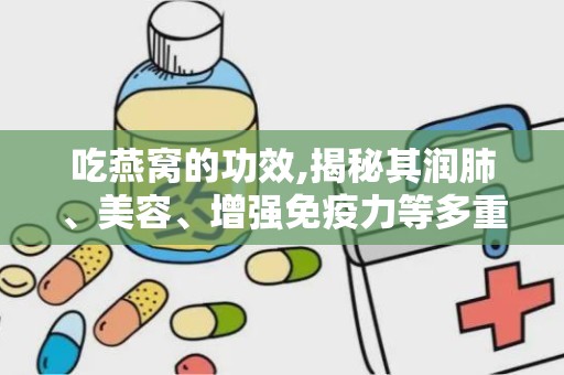 吃燕窝的功效,揭秘其润肺、美容、增强免疫力等多重功效”