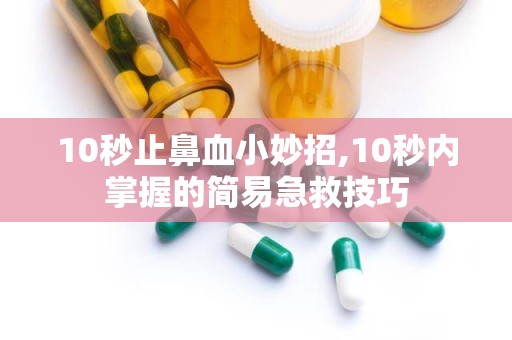 10秒止鼻血小妙招,10秒内掌握的简易急救技巧