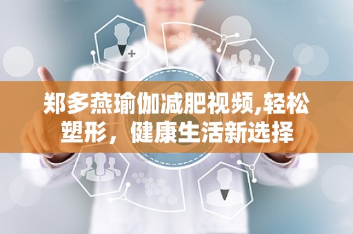 郑多燕瑜伽减肥视频,轻松塑形，健康生活新选择