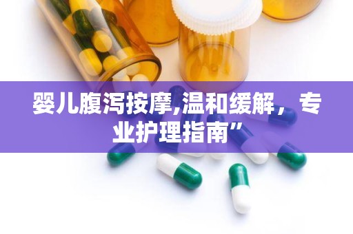 婴儿腹泻按摩,温和缓解，专业护理指南”
