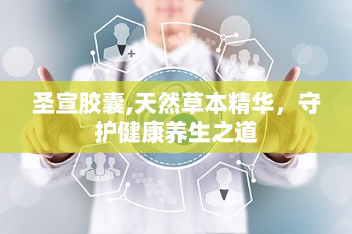 圣宣胶囊,天然草本精华，守护健康养生之道