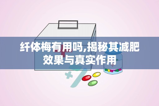纤体梅有用吗,揭秘其减肥效果与真实作用