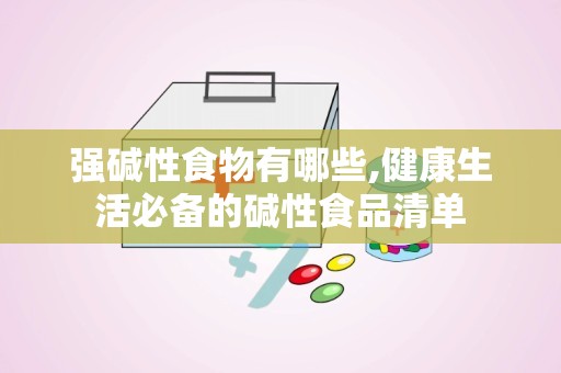 强碱性食物有哪些,健康生活必备的碱性食品清单