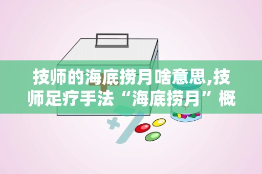 技师的海底捞月啥意思,技师足疗手法“海底捞月”概述