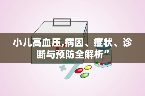 小儿高血压,病因、症状、诊断与预防全解析”