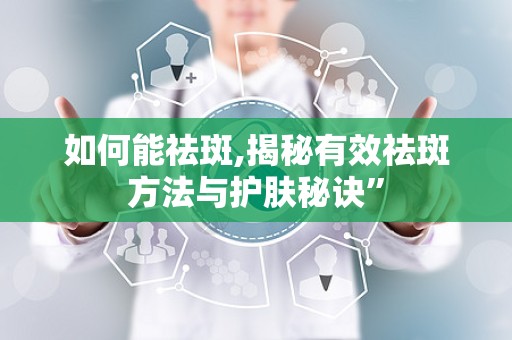 如何能祛斑,揭秘有效祛斑方法与护肤秘诀”