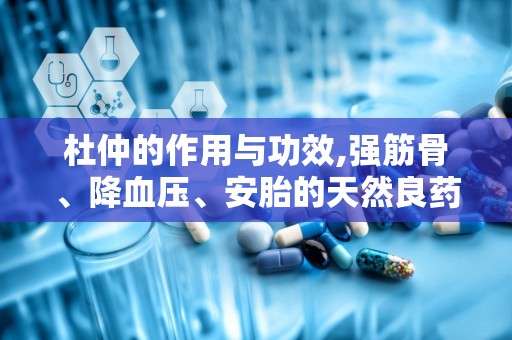 杜仲的作用与功效,强筋骨、降血压、安胎的天然良药
