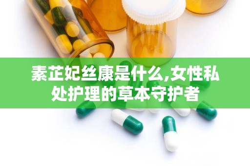素芷妃丝康是什么,女性私处护理的草本守护者