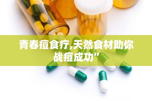 青春痘食疗,天然食材助你战痘成功”