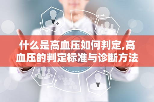 什么是高血压如何判定,高血压的判定标准与诊断方法概述
