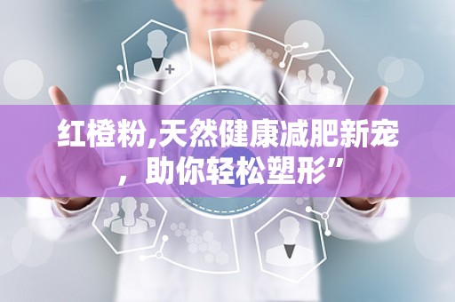 红橙粉,天然健康减肥新宠，助你轻松塑形”