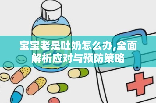 宝宝老是吐奶怎么办,全面解析应对与预防策略
