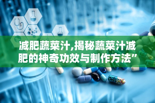 减肥蔬菜汁,揭秘蔬菜汁减肥的神奇功效与制作方法”