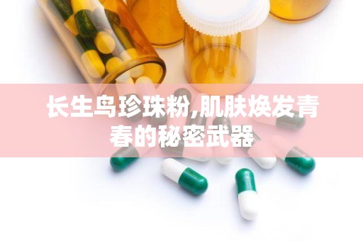 长生鸟珍珠粉,肌肤焕发青春的秘密武器